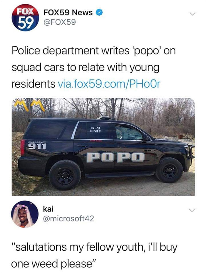 cringe pics - popo on police car - Fox FOX59 News 59 Police department writes 'popo'on squad cars to relate with young residents via.fox59.comPHOOr K9 Unit Emergency Sis 911 Po Po kai "salutations my fellow youth, i'll buy one weed please"