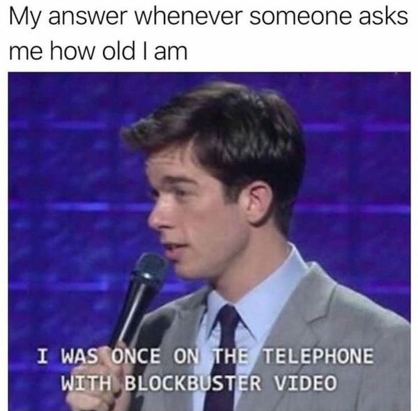once on the telephone with blockbuster video - My answer whenever someone asks me how old I am I Was Once On The Telephone With Blockbuster Video