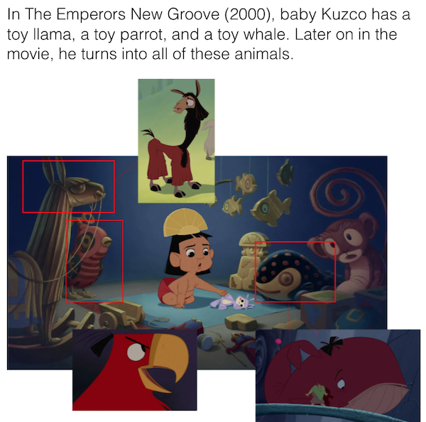 movie details - easter eggs - baby kuzco - In The Emperors New Groove 2000, baby Kuzco has a toy llama, a toy parrot, and a toy whale. Later on in the movie, he turns into all of these animals.