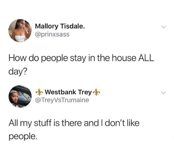 wtf memes - do people stay in the house all day - Mallory Tisdale. How do people stay in the house All day? of Westbank Trey VsTrumaine All my stuff is there and I don't people.