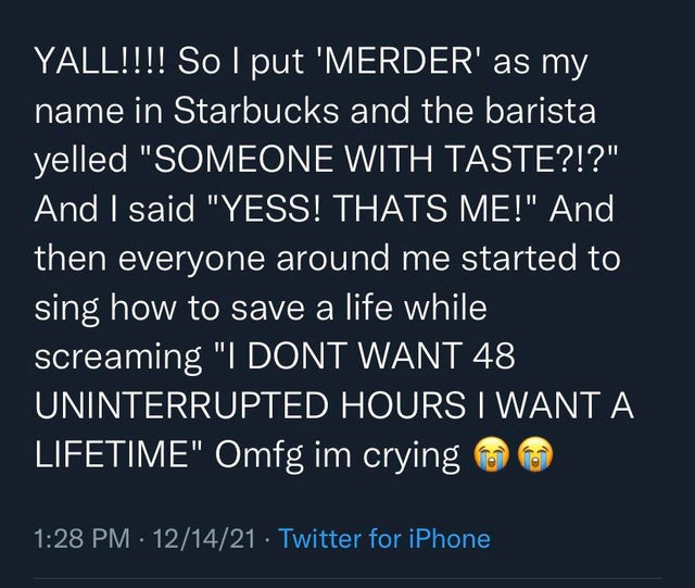 people lying online for cloout - atmosphere - Yall!!!! So I put 'Merder' as my name in Starbucks and the barista yelled "Someone With Taste?!?" And I said "Yess! Thats Me!" And then everyone around me started to sing how to save a life while screaming "I 