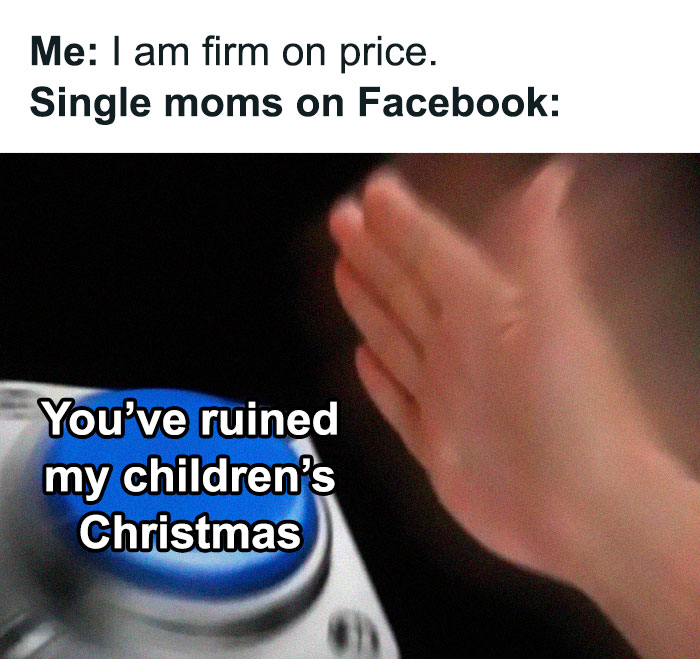 relatable writers memes - Me I am firm on price. Single moms on Facebook You've ruined my children's Christmas