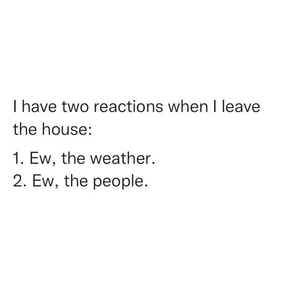 unlucky people - funny fails - angle - I have two reactions when I leave the house 1. Ew, the weather. 2. Ew, the people.
