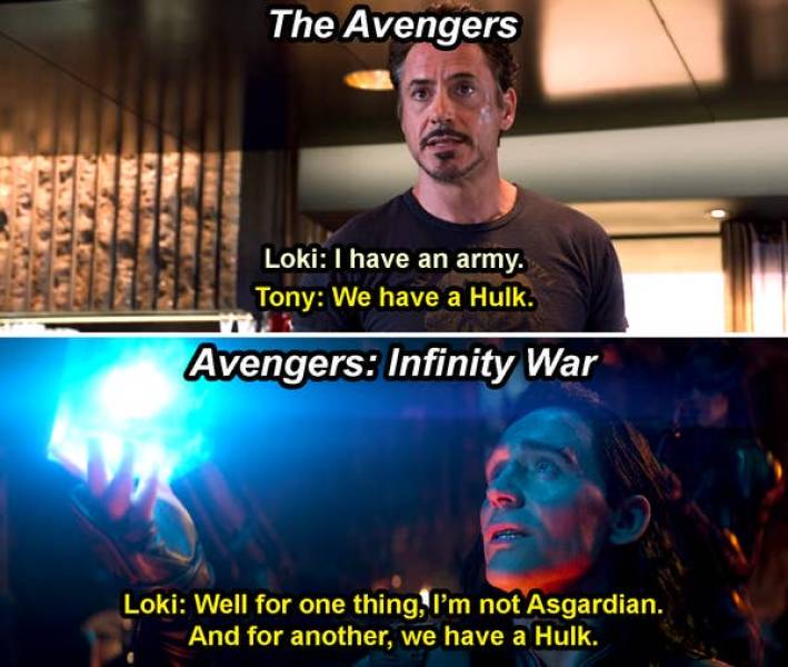 marvel sad parallels - The Avengers 00 Loki I have an army. Tony We have a Hulk. Avengers Infinity War Loki Well for one thing, I'm not Asgardian. And for another, we have a Hulk.