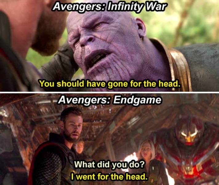 avengers endgame i went for the head - Avengers Infinity War You should have gone for the head. Avengers Endgame What did you do? I went for the head.