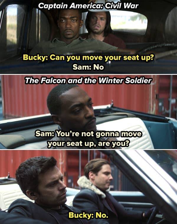 car - Captain America Civil War Bucky Can you move your seat up? Sam No The Falcon and the Winter Soldier Sam You're not gonna move your seat up, are you? Bucky No.