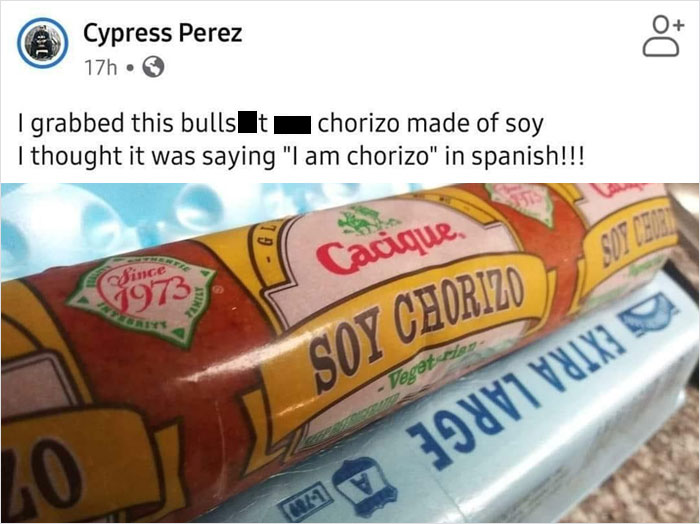 dump people and jokes - soy chorizo meme - 10 Cypress Perez 17h. Do I grabbed this bullsi chorizo made of soy I thought it was saying