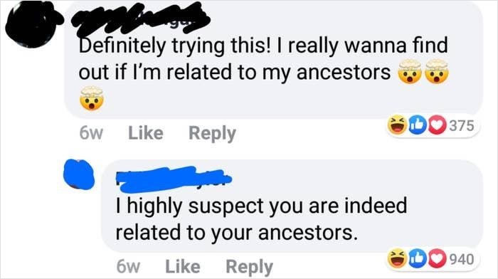 dump people and jokes - dumb facebook post - Page Definitely trying this! I really wanna find out if I'm related to my ancestors 375 6w highly suspect you are indeed related to your ancestors. 6w 940