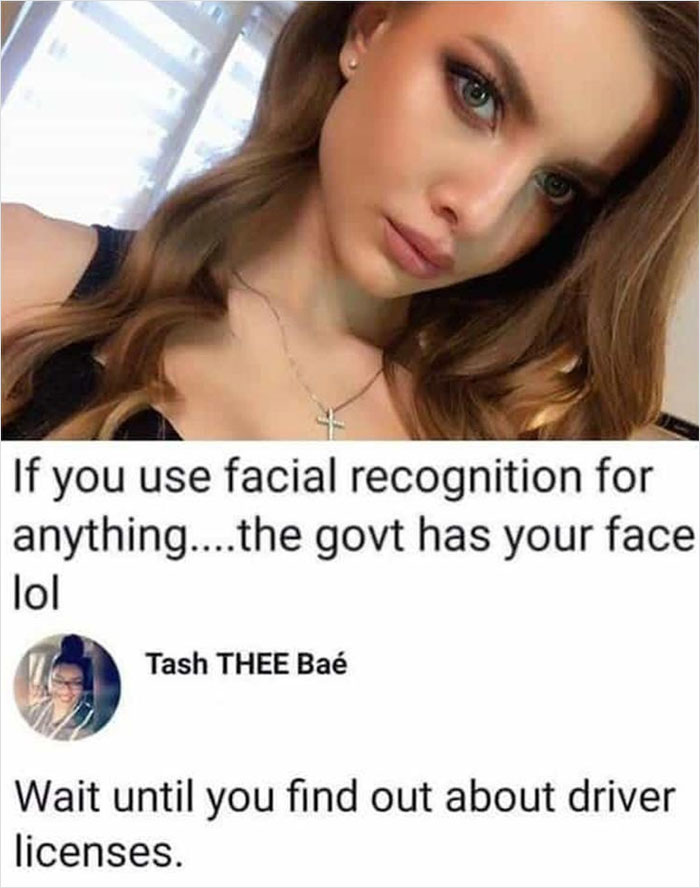 dump people and jokes - Face - If you use facial recognition for anything....the govt has your face lol Tash Thee Ba Wait until you find out about driver licenses.