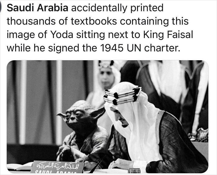dump people and jokes - saudi arabia accidentally prints textbook showing yoda - Saudi Arabia accidentally printed thousands of textbooks containing this image of Yoda sitting next to King Faisal while he signed the 1945 Un charter. Sade