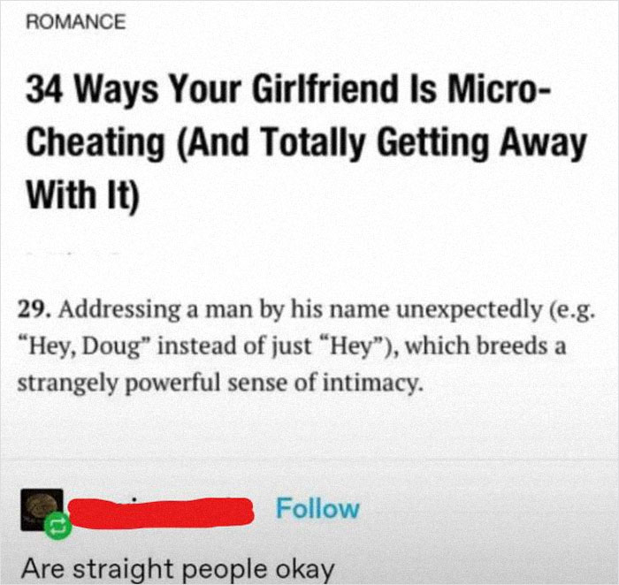 dump people and jokes - 34 ways your girlfriend is cheating - Romance 34 Ways Your Girlfriend Is Micro Cheating And Totally Getting Away With It 29. Addressing a man by his name unexpectedly e.g. Hey, Doug