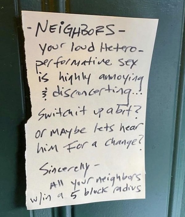 notes - apartments notes funny - Neighbors your loud Hetero performative sex is highly annoying disconcerting switchit up abit? or maybe lets hear him for a change? Sincerely Ani your neighbors win a 5 block radius w 5