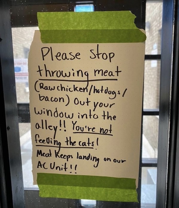 notes - sign - Please stop throwing meat Raw chicken hotdogs! Bacon out your window into the alley!! You're not ! feeling the cats! Meat Keeps landing Ac Unit!! on our
