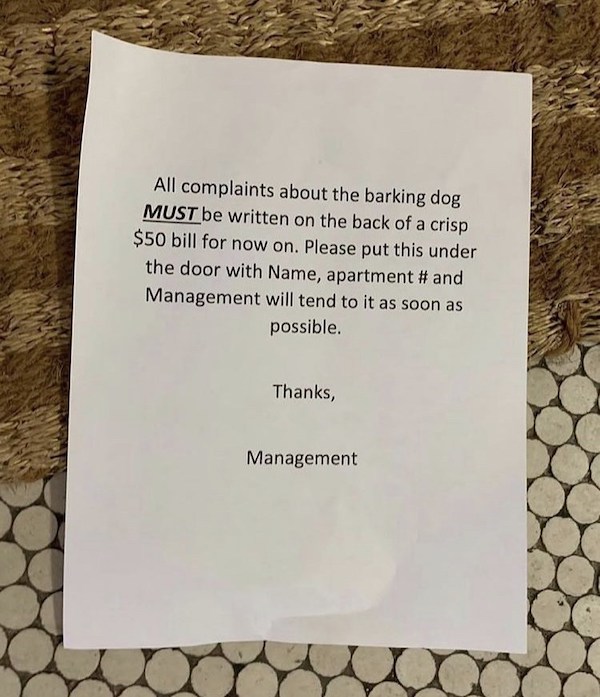 notes - paper - All complaints about the barking dog Must be written on the back of a crisp $50 bill for now on. Please put this under the door with Name, apartment Management will tend to it as soon as possible. Thanks, Management