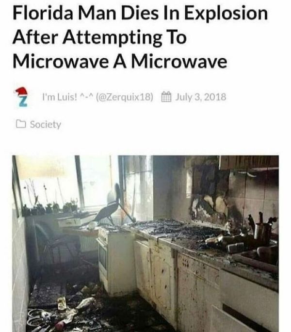 wild headlines - florida man microwaves microwave - Florida Man Dies In Explosion After Attempting To Microwave A Microwave I'm Luis! ^_^ Society