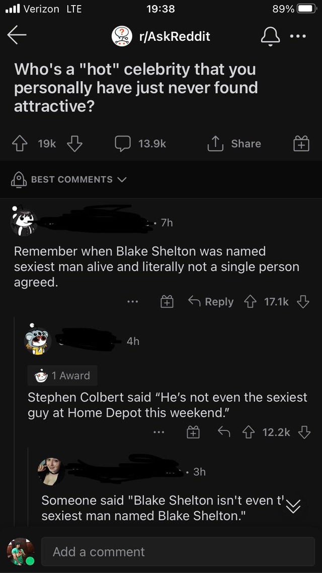 screenshot - ...Il Verizon Lte 89% rAskReddit ... Who's a "hot" celebrity that you personally have just never found attractive? 19k B Best V . 7h Remember when Blake Shelton was named sexiest man alive and literally not a single person agreed. B 4h 1 Awar