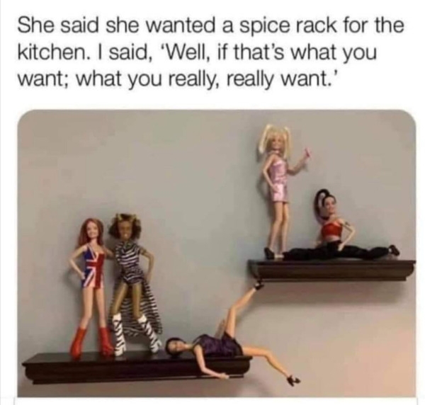 stupid funny things - spice rack funny - She said she wanted a spice rack for the kitchen. I said, 'Well, if that's what you want; what you really, really want.' B2
