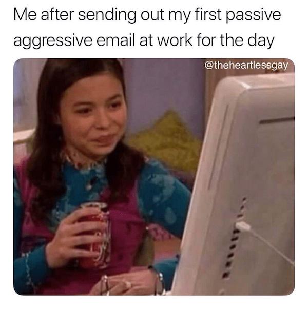 work email meme - Me after sending out my first passive aggressive email at work for the day