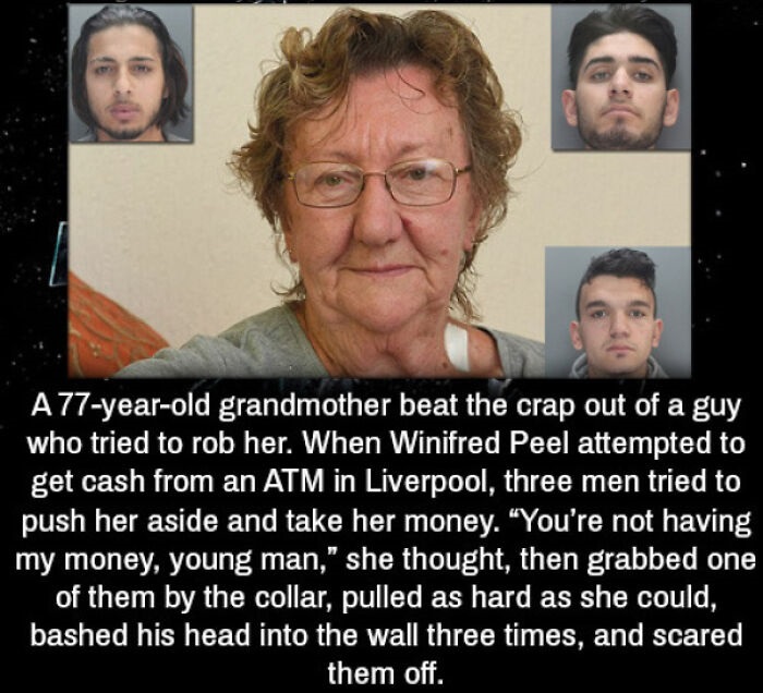 times justice was served  - photo caption - A 77yearold grandmother beat the crap out of a guy who tried to rob her. When Winifred Peel attempted to get cash from an Atm in Liverpool, three men tried to push her aside and take her money. "You're not havin