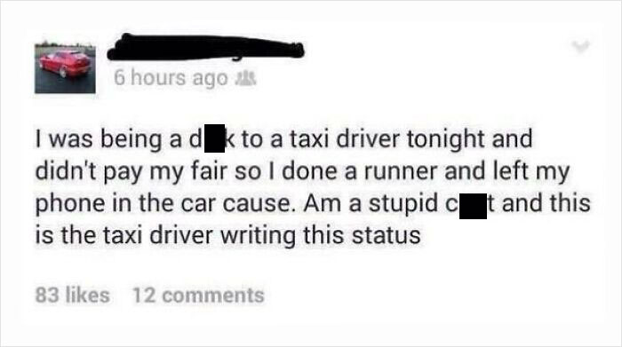 times justice was served  - 10th amendment - 6 hours ago I was being a dkto a taxi driver tonight and didn't pay my fair so I done a runner and left phone in the car cause. Am a stupid c t and this is the taxi driver writing this status 83 12