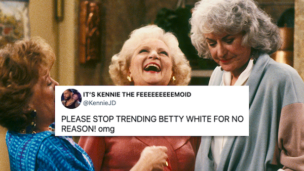 funny tweets - senior citizen - It'S Kennie The Feeeeeeeeemoid Jd Please Stop Trending Betty White For No Reason! omg