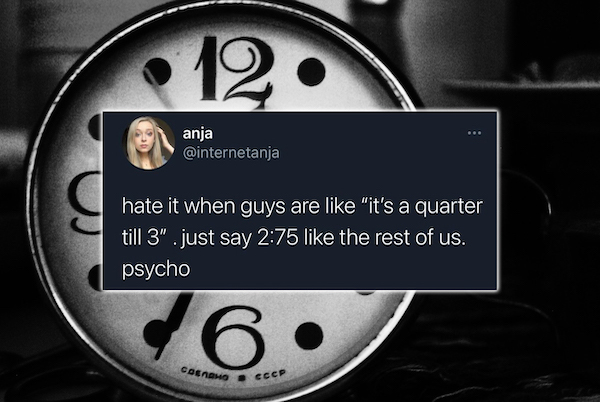funny tweets - Clock - 12 anja hate it when guys are "it's a quarter till 3" . just say the rest of us. psycho 16 6. Coenamo Eccp