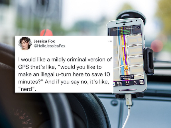 funny tweets - phone holder in car - 7 Pm Jessica Fox I would a mildly criminal version of Gps that's , "would you to make an illegal uturn here to save 10 minutes?" And if you say no, it's , "nerd". Haarlemmerweg 1032 1.9 43 km 140 160