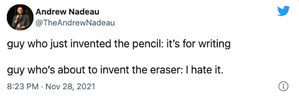 funny tweets - funny - Andrew Nadeau guy who just invented the pencil it's for writing guy who's about to invent the eraser I hate it. .