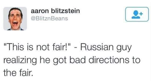 funny tweets - christian bale american psycho - aaron blitzstein Beans "This is not fair!" Russian guy realizing he got bad directions to the fair.