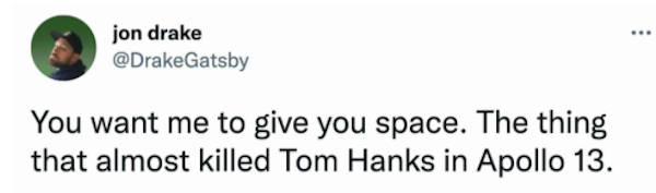 funny tweets - jon drake You want me to give you space. The thing that almost killed Tom Hanks in Apollo 13.