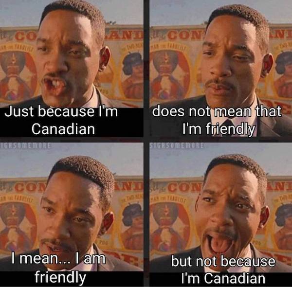 just because i am meme - Ico And Con En Mo Just because I'm Canadian Tuome More does not mean that I'm friendly Sirs Memote Ini Con An I mean... I am friendly but not because I'm Canadian