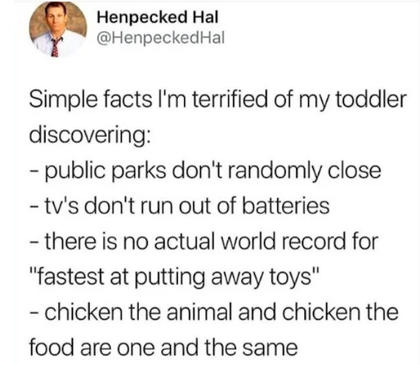 borderline personality disorder - Henpecked Hal Hal Simple facts I'm terrified of my toddler discovering public parks don't randomly close tv's don't run out of batteries there is no actual world record for "fastest at putting away toys" chicken the anima