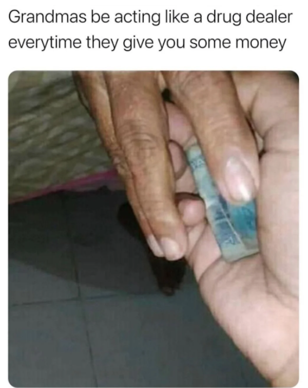 grandma giving money meme - Grandmas be acting a drug dealer everytime they give you some money