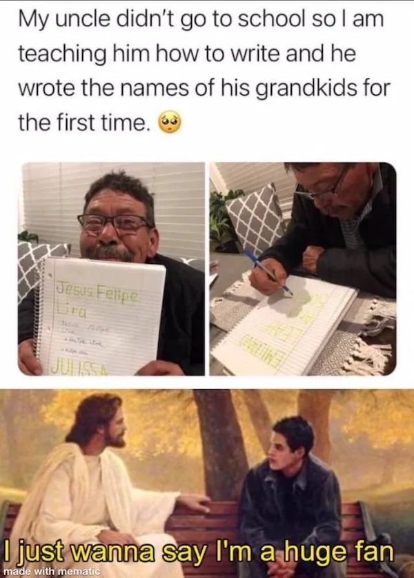 lost and found - My uncle didn't go to school sol am teaching him how to write and he wrote the names of his grandkids for the first time. Jesus Felipe I just wanna say I'm a huge fan made with mematic