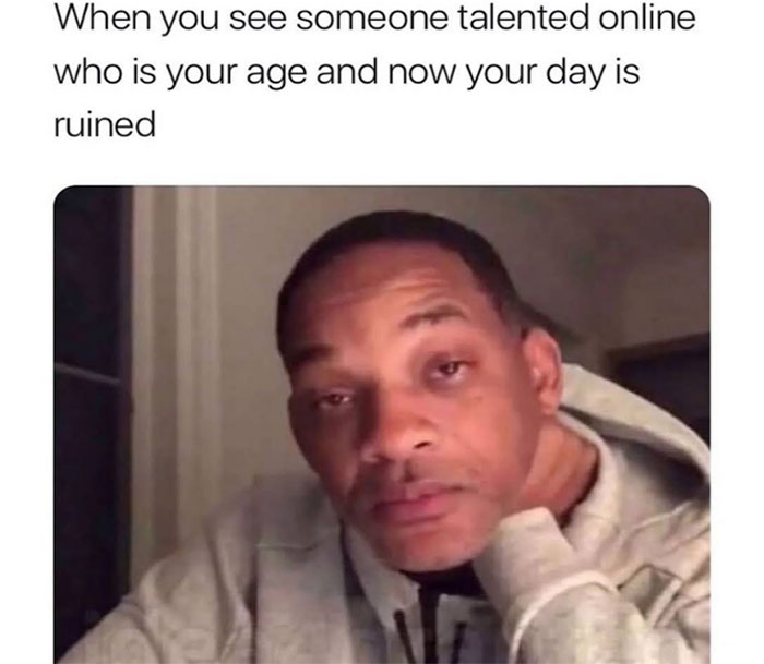 eating disorder memes - When you see someone talented online who is your age and now your day is ruined