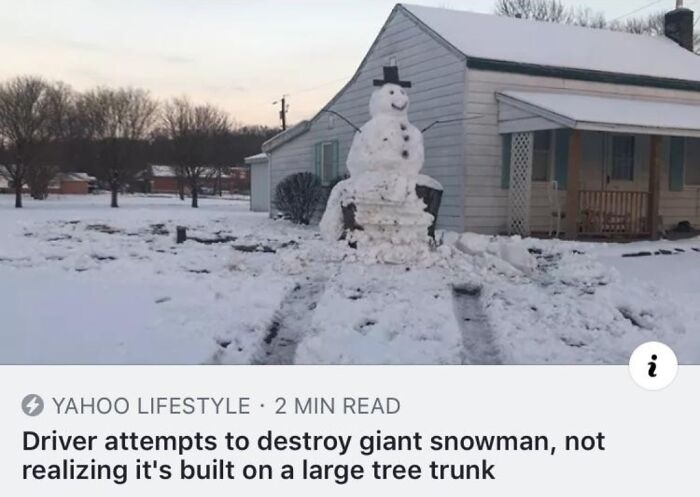 stupid people - snowman meme - Yahoo Lifestyle 2 Min Read Driver attempts to destroy giant snowman, not realizing it's built on a large tree trunk