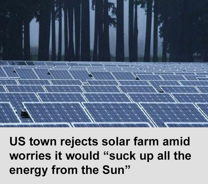 stupid people - energy - Us town rejects solar farm amid worries it would "suck up all the energy from the Sun