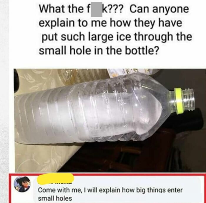 stupid people - water bottle fleshlight - What the f k??? Can anyone explain to me how they have put such large ice through the small hole in the bottle? Come with me, I will explain how big things enter small holes
