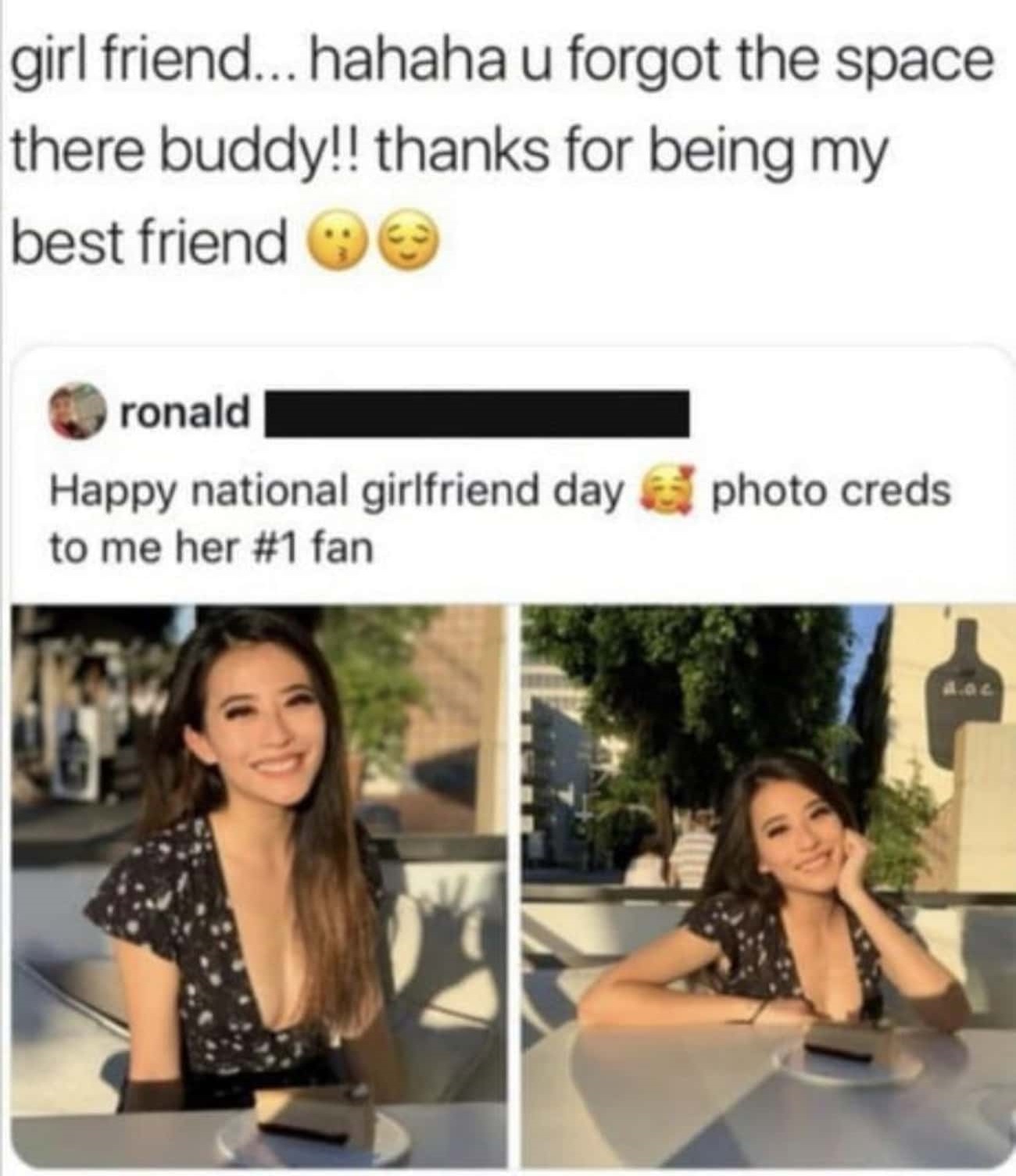 cringe posts - girl friend hahaha u forgot the space there buddy - girl friend... hahaha u forgot the space there buddy!! thanks for being my best friend ronald Happy national girlfriend day photo creds to me her fan 02