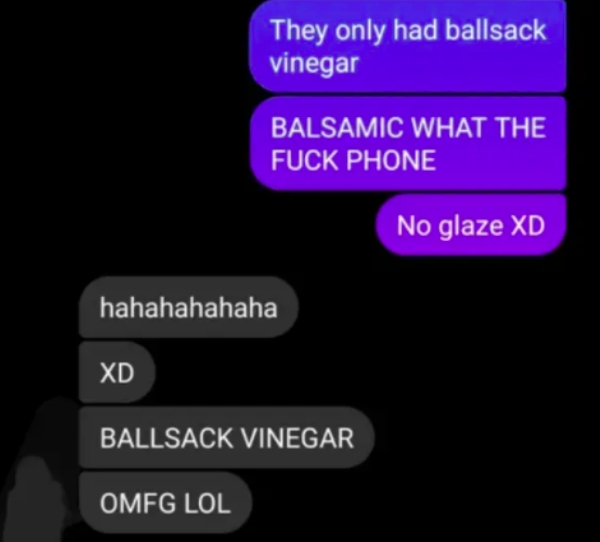 multimedia - They only had ballsack vinegar Balsamic What The Fuck Phone No glaze Xd hahahahahaha Xd Ballsack Vinegar Omfg Lol