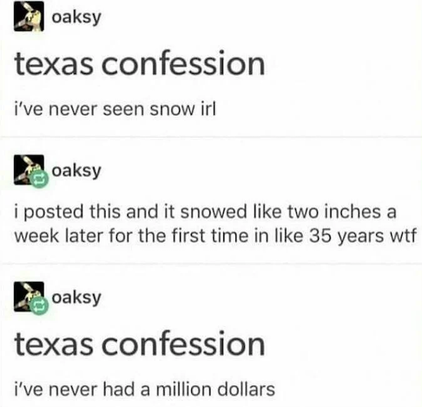 crimson hexagon - oaksy texas confession i've never seen snow irl oaksy i posted this and it snowed two inches a week later for the first time in 35 years wtf oaksy texas confession i've never had a million dollars