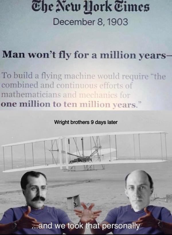 wright brothers national memorial - The New York Times Man won't fly for a million years To build a flying machine would require "the combined and continuous efforts of mathematicians and mechanics for one million to ten million years." Wright brothers 9 