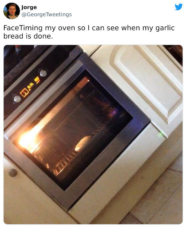 lazy people - facetime oven - Jorge Tweetings FaceTiming my oven so I can see when my garlic bread is done. sa sesi