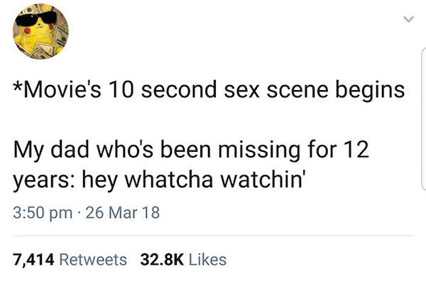 dirty memes - angle - Movie's 10 second sex scene begins My dad who's been missing for 12 years hey whatcha watchin' 26 Mar 18 7,414