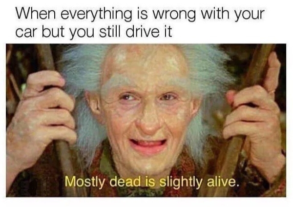 depressing memes - dank memes - billy crystal in princess bride - When everything is wrong with your car but you still drive it Mostly dead is slightly alive.