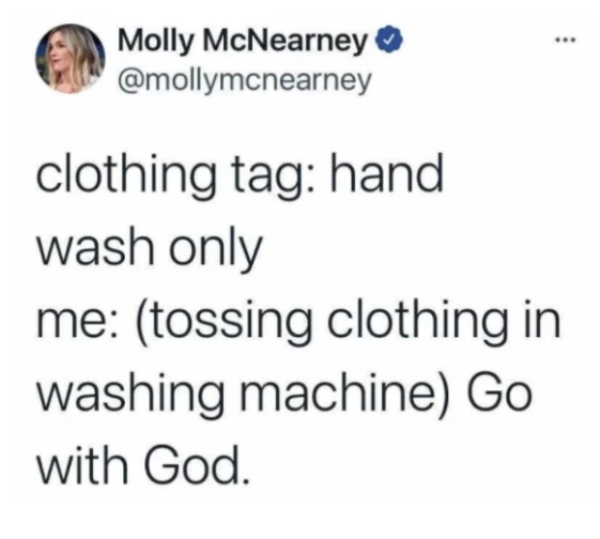 depressing memes - dank memes - ... Molly McNearney clothing tag hand wash only me tossing clothing in washing machine Go with God.