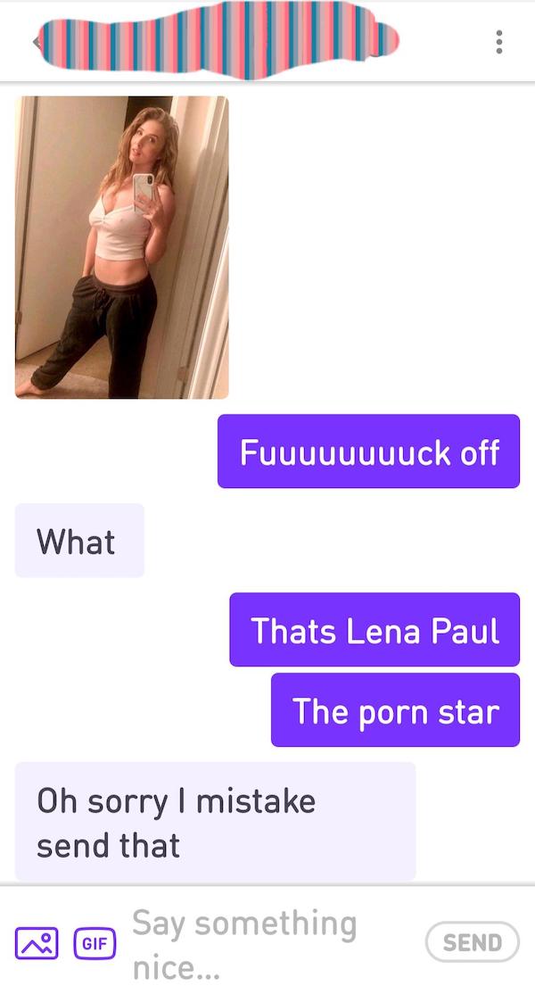 people catfishing - lena paul selfie - Fuuuuuuuuck off What Thats Lena Paul The porn star Oh sorry I mistake send that Gif Say something nice... Send
