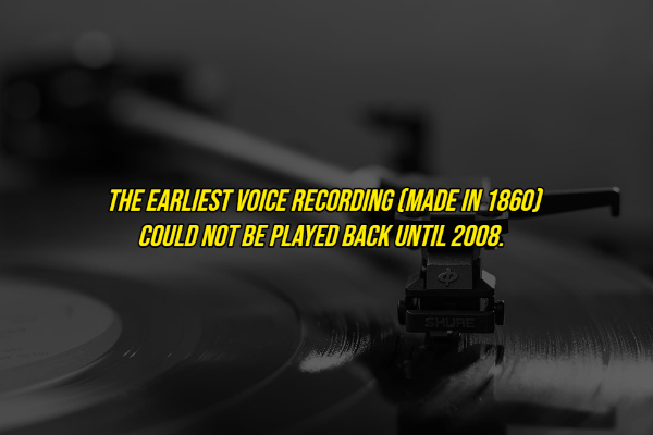 random facts - monochrome photography - The Earliest Voice Recording Made In 1860 Could Not Be Played Back Until 2008. Shure