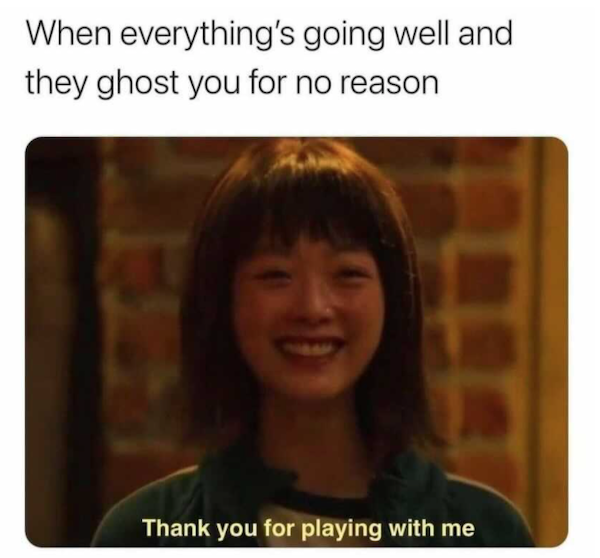 forever alone pics - everything is going well and they ghost you for no reason - When everything's going well and they ghost you for no reason Thank you for playing with me
