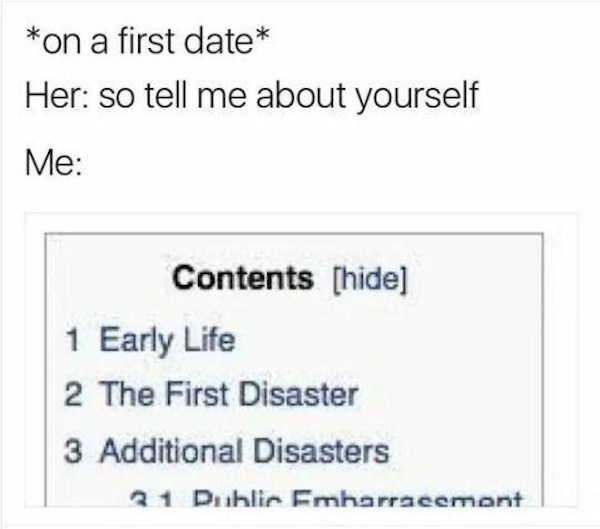 forever alone pics - so tell me about yourself meme - on a first date Her so tell me about yourself Me Contents hide 1 Early Life 2 The First Disaster 3 Additional Disasters 21 Dublin Emharraeemont